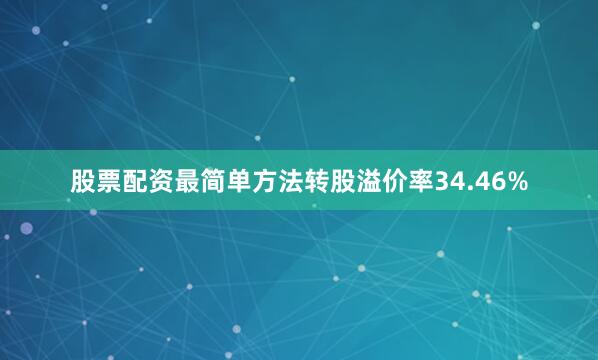 股票配资最简单方法转股溢价率34.46%